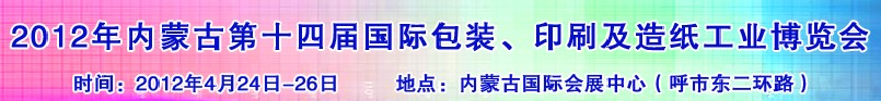 2012年第十四屆內蒙古國際包裝、印刷及造紙工業(yè)博覽會