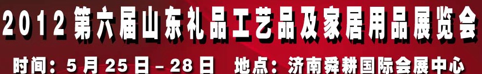 2012第六屆山東禮品、工藝品及家居用品(濟南)博覽會