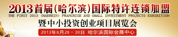 2013首屆(哈爾濱)特許連鎖加盟暨中小投資創(chuàng)業(yè)項(xiàng)目展覽會(huì)