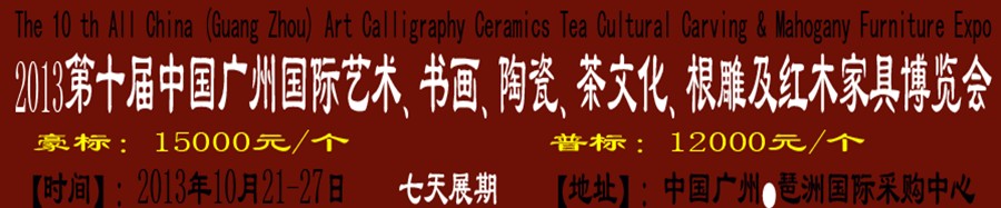 2013第十屆藝術、書畫、陶瓷、茶文化、根雕及紅木家具博覽會