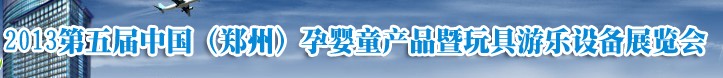 2013中國(guó)（鄭州）第五屆孕嬰童用品暨玩具游樂(lè)設(shè)備展覽會(huì)