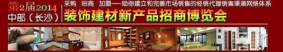 2014第2屆中部(長(zhǎng)沙)裝飾建材新產(chǎn)品招商博覽會(huì)