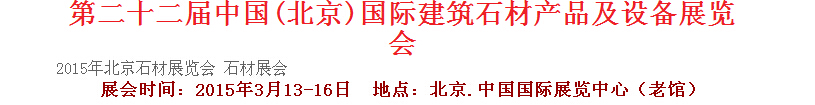 2015第二十二屆中國(北京)建筑石材產(chǎn)品及設(shè)備展覽會(huì)