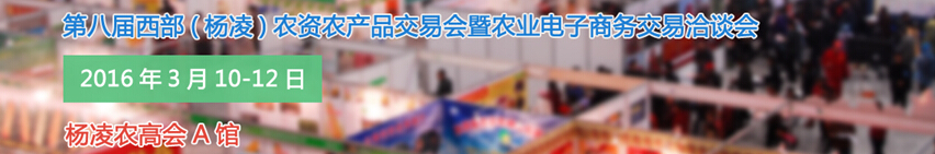 2016第八屆西部(楊凌)農(nóng)產(chǎn)品暨農(nóng)資交易會(huì)暨農(nóng)業(yè)電子商務(wù)交易洽談會(huì)