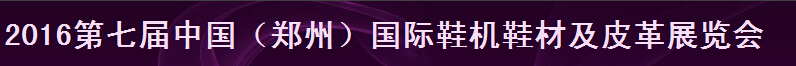 2016第七屆中國(鄭州)鞋機(jī)鞋材及皮革展覽會