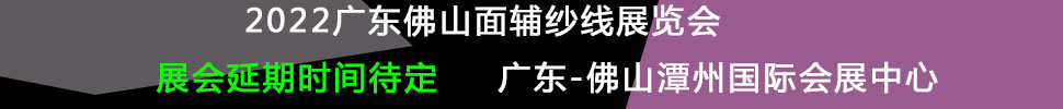 (延期)2022廣東(佛山)國際時尚服裝服飾供應鏈博覽會暨2022廣東(佛山)國際紡織面輔料及紗線展